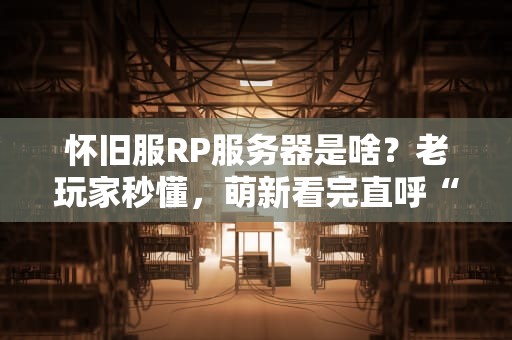 怀旧服RP服务器是啥？老玩家秒懂，萌新看完直呼“会玩”！