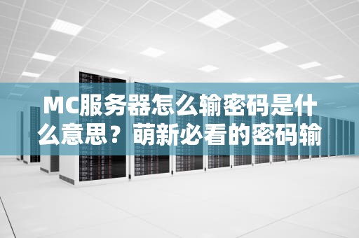 MC服务器怎么输密码是什么意思？萌新必看的密码输入指南！