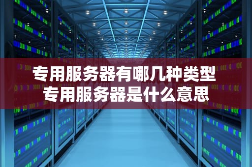 专用服务器有哪几种类型 专用服务器是什么意思