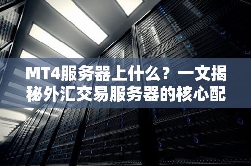 MT4服务器上什么？一文揭秘外汇交易服务器的核心配置与优化技巧！