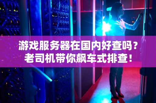 游戏服务器在国内好查吗？老司机带你飙车式排查！