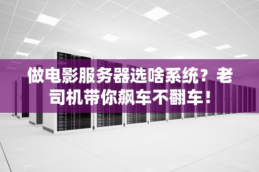 做电影服务器选啥系统？老司机带你飙车不翻车！