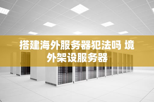 搭建海外服务器犯法吗 境外架设服务器