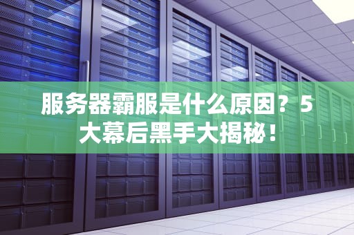 服务器霸服是什么原因？5大幕后黑手大揭秘！