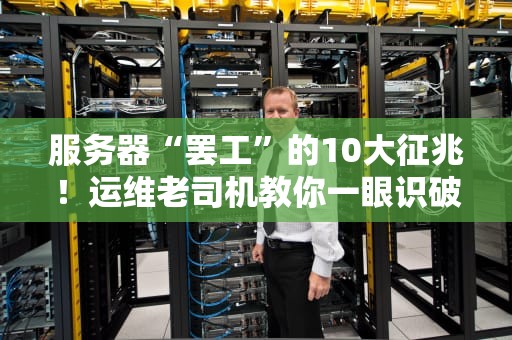 服务器“罢工”的10大征兆！运维老司机教你一眼识破“病根”