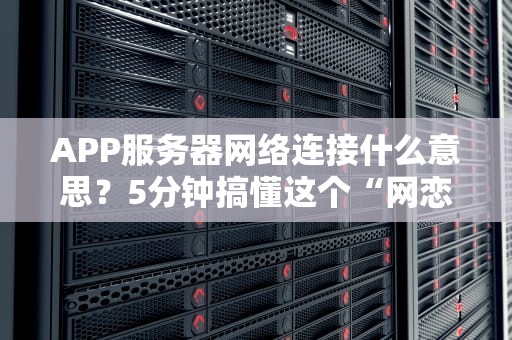 APP服务器网络连接什么意思？5分钟搞懂这个“网恋”问题！
