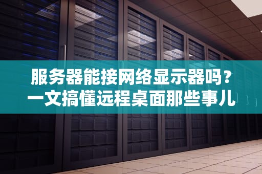 服务器能接网络显示器吗？一文搞懂远程桌面那些事儿！