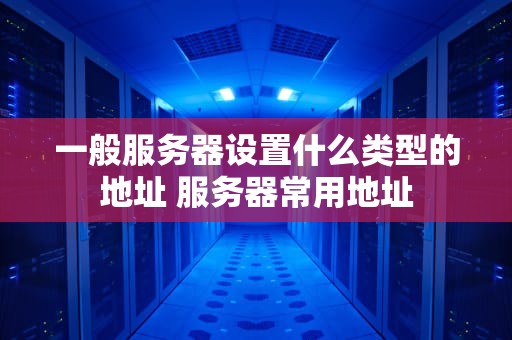一般服务器设置什么类型的地址 服务器常用地址