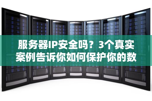 服务器IP安全吗？3个真实案例告诉你如何保护你的数字门牌！