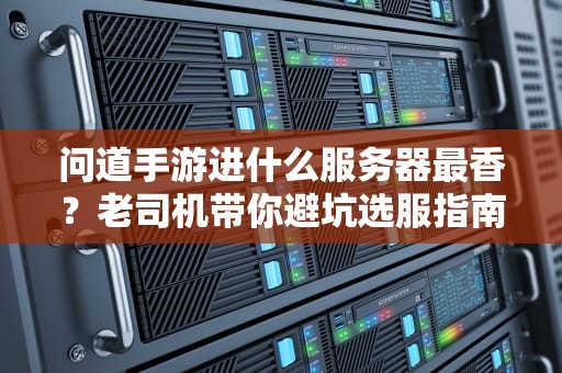 问道手游进什么服务器最香？老司机带你避坑选服指南！