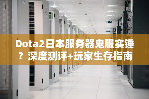 Dota2日本服务器鬼服实锤？深度测评+玩家生存指南（附加速器推荐）