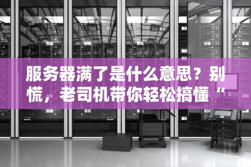 服务器满了是什么意思？别慌，老司机带你轻松搞懂“爆仓”那些事儿！