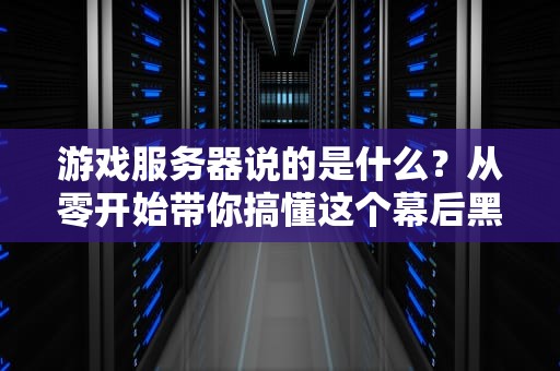 游戏服务器说的是什么？从零开始带你搞懂这个幕后黑手！
