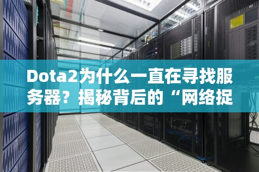Dota2为什么一直在寻找服务器？揭秘背后的“网络捉迷藏”大战！