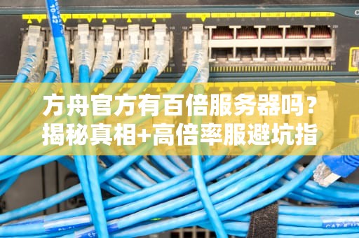 方舟官方有百倍服务器吗？揭秘真相+高倍率服避坑指南！