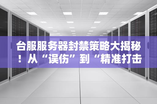 台服服务器封禁策略大揭秘！从“误伤”到“精准打击”，玩家必看的避坑指南