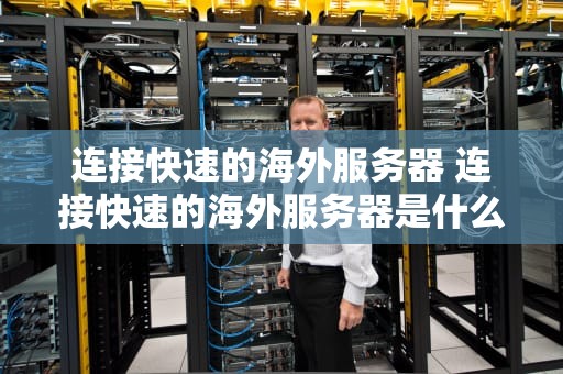 连接快速的海外服务器 连接快速的海外服务器是什么