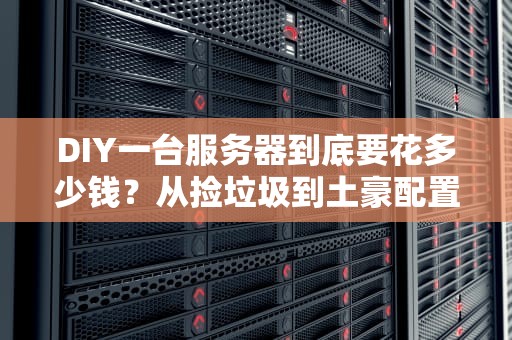 DIY一台服务器到底要花多少钱？从捡垃圾到土豪配置全解析！