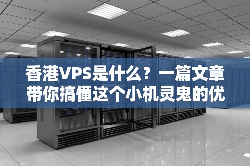 香港VPS是什么？一篇文章带你搞懂这个小机灵鬼的优缺点！