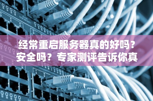 经常重启服务器真的好吗？安全吗？专家测评告诉你真相！