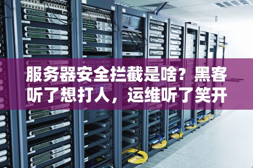 服务器安全拦截是啥？黑客听了想打人，运维听了笑开花！
