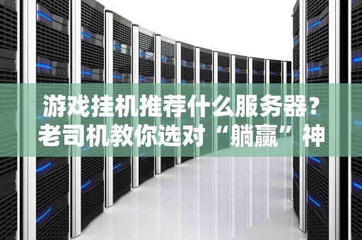 游戏挂机推荐什么服务器？老司机教你选对“躺赢”神器！