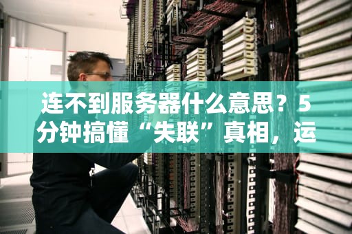 连不到服务器什么意思？5分钟搞懂“失联”真相，运维老司机都笑了！