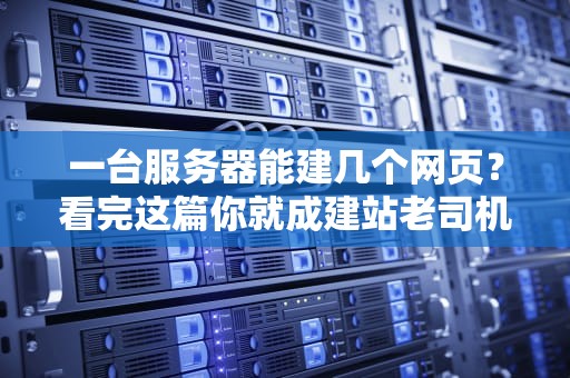 一台服务器能建几个网页？看完这篇你就成建站老司机了！