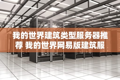我的世界建筑类型服务器推荐 我的世界网易版建筑服务器