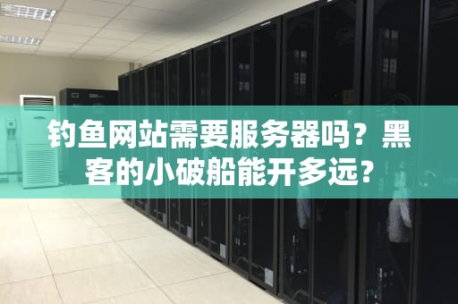 钓鱼网站需要服务器吗？黑客的小破船能开多远？