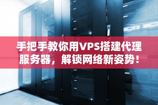 手把手教你用VPS搭建代理服务器，解锁网络新姿势！