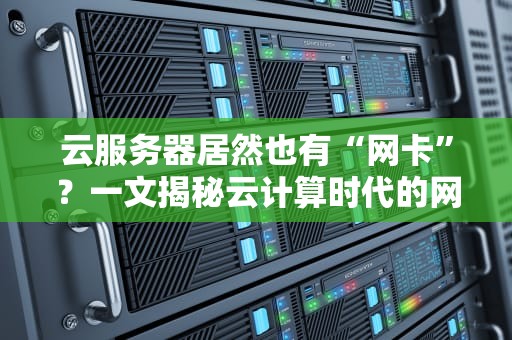 云服务器居然也有“网卡”？一文揭秘云计算时代的网络黑科技！