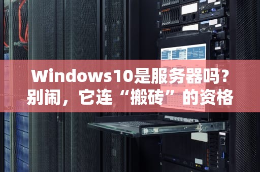 Windows10是服务器吗？别闹，它连“搬砖”的资格都没有！