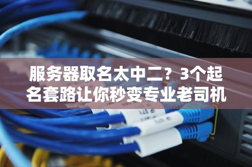 服务器取名太中二？3个起名套路让你秒变专业老司机！