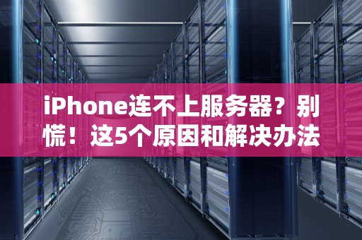 iPhone连不上服务器？别慌！这5个原因和解决办法让你秒变网络大神