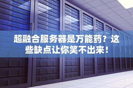 超融合服务器是万能药？这些缺点让你笑不出来！