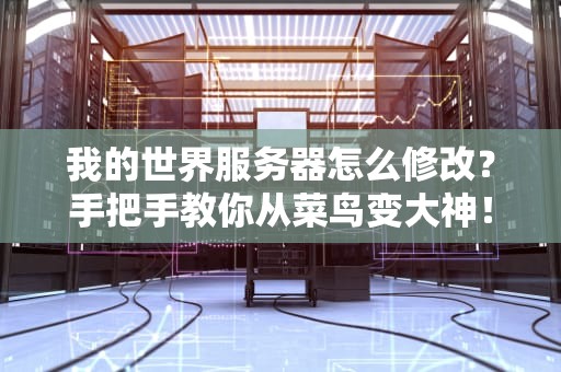我的世界服务器怎么修改？手把手教你从菜鸟变大神！