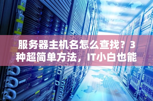 服务器主机名怎么查找？3种超简单方法，IT小白也能秒懂！