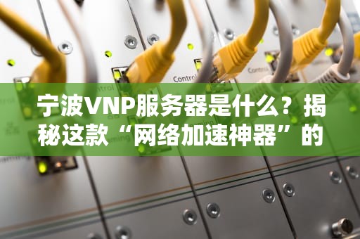 宁波VNP服务器是什么？揭秘这款“网络加速神器”的硬核实力！