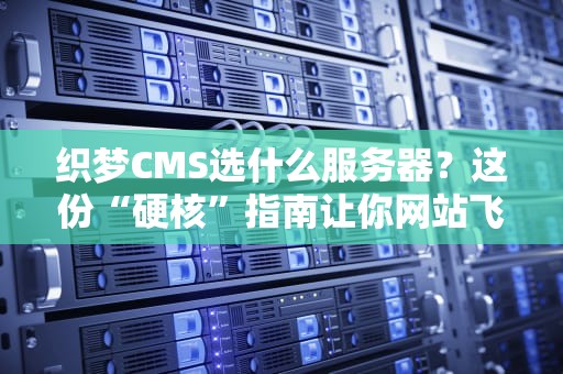 织梦CMS选什么服务器？这份“硬核”指南让你网站飞起来！
