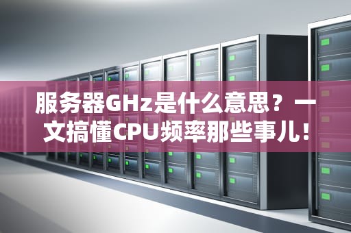 服务器GHz是什么意思？一文搞懂CPU频率那些事儿！