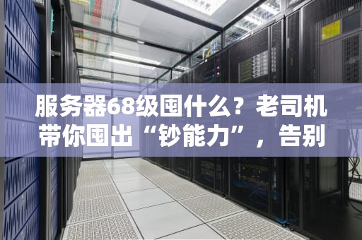 服务器68级囤什么？老司机带你囤出“钞能力”，告别吃土人生！
