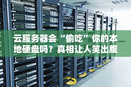 云服务器会“偷吃”你的本地硬盘吗？真相让人笑出腹肌！