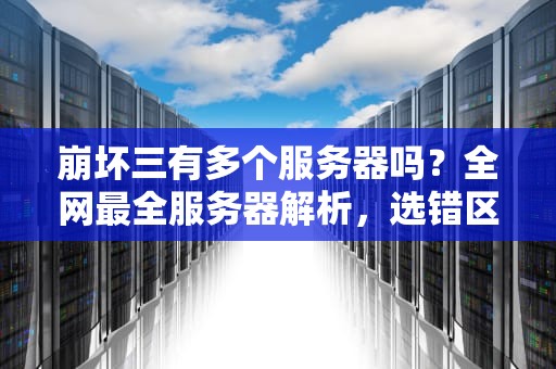 崩坏三有多个服务器吗？全网最全服务器解析，选错区服可能白肝！