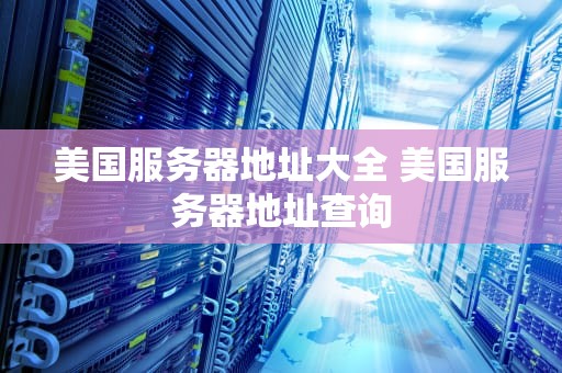 美国服务器地址大全 美国服务器地址查询