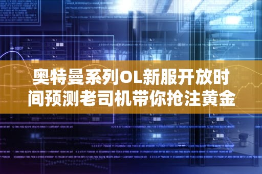 奥特曼系列OL新服开放时间预测老司机带你抢注黄金ID！