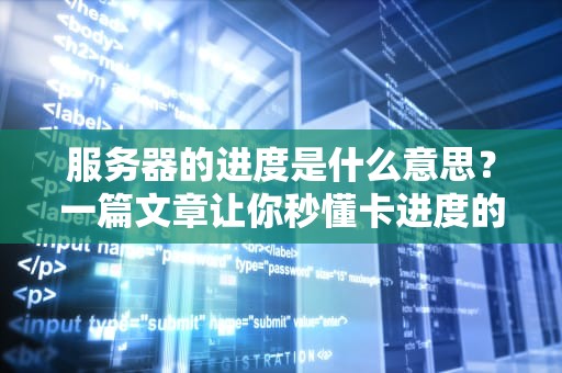 服务器的进度是什么意思？一篇文章让你秒懂卡进度的真相！