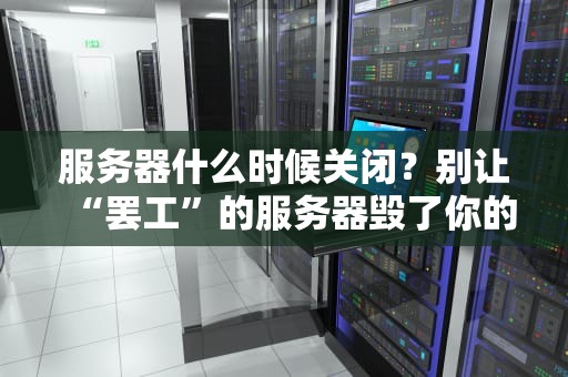 服务器什么时候关闭？别让“罢工”的服务器毁了你的生意！