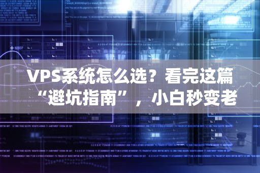 VPS系统怎么选？看完这篇“避坑指南”，小白秒变老司机！