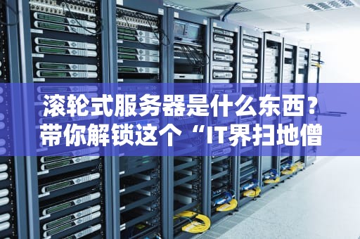 滚轮式服务器是什么东西？带你解锁这个“IT界扫地僧”的硬核秘密！